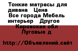 Тонкие матрасы для дивана › Цена ­ 2 295 - Все города Мебель, интерьер » Другое   . Кировская обл.,Луговые д.